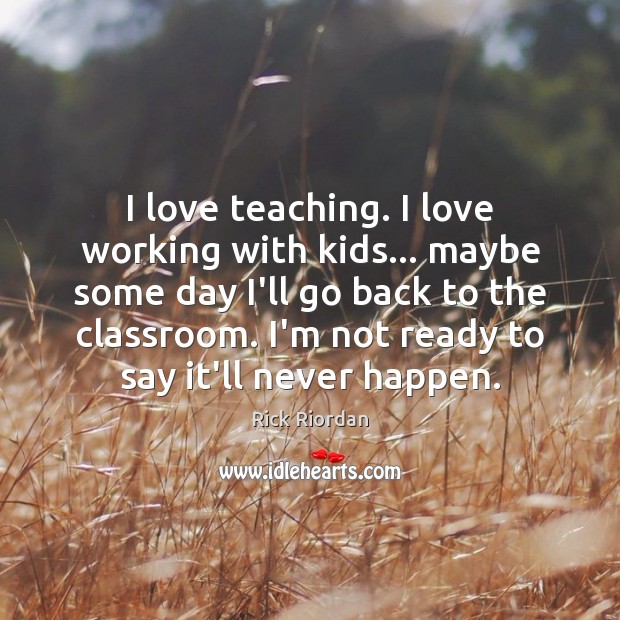 I love teaching. I love working with kids… maybe some day I’ll Rick Riordan Picture Quote