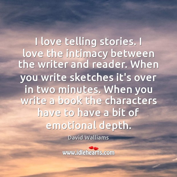 I love telling stories. I love the intimacy between the writer and Image