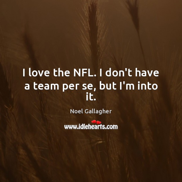 I love the NFL. I don’t have a team per se, but I’m into it. Image