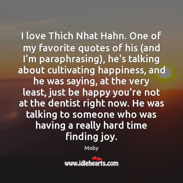 I love Thich Nhat Hahn. One of my favorite quotes of his ( - IdleHearts