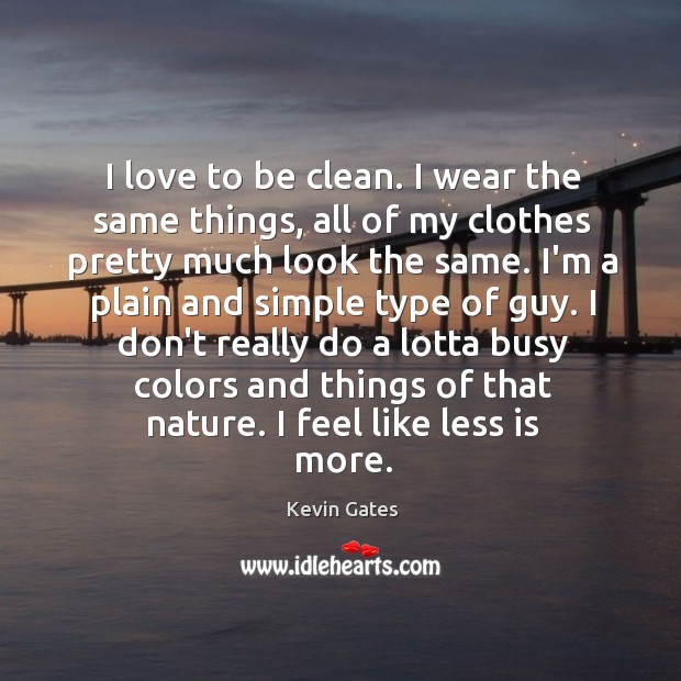 I love to be clean. I wear the same things, all of Image