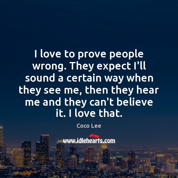 I love to prove people wrong. They expect I’ll sound a certain Image