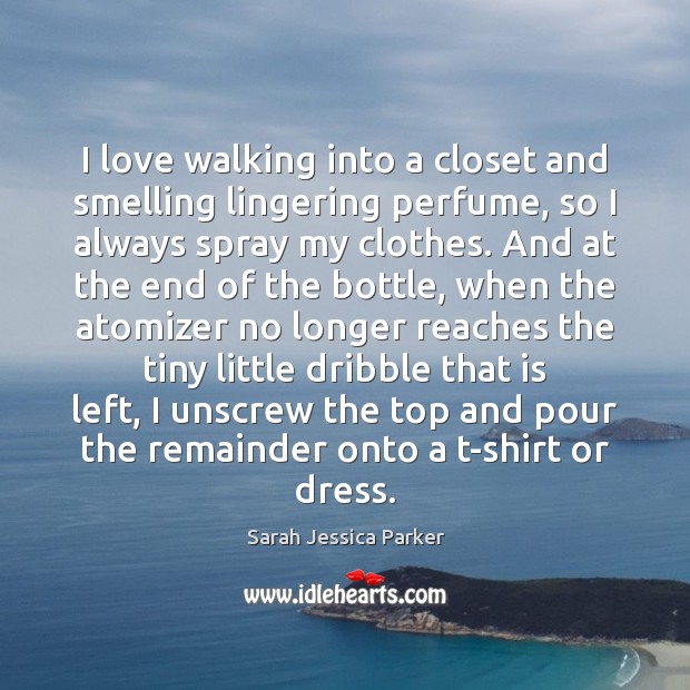 I love walking into a closet and smelling lingering perfume, so I Picture Quotes Image