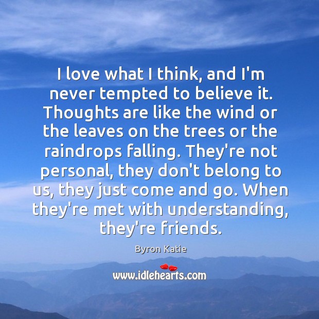 I love what I think, and I’m never tempted to believe it. Byron Katie Picture Quote