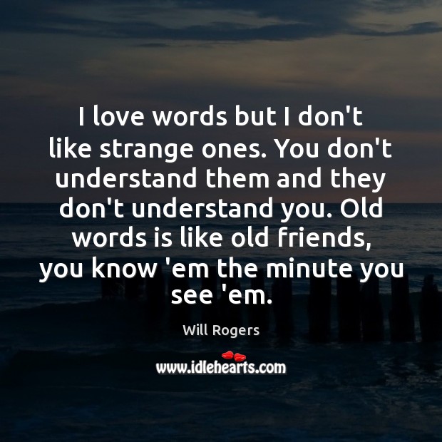 I love words but I don’t like strange ones. You don’t understand Will Rogers Picture Quote