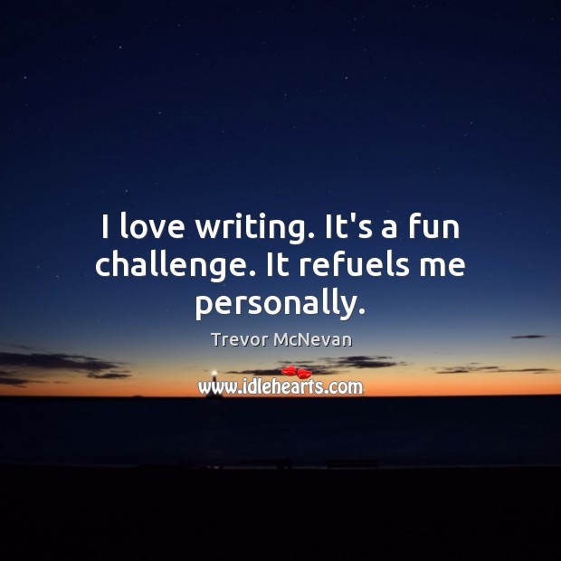 I love writing. It’s a fun challenge. It refuels me personally. Challenge Quotes Image