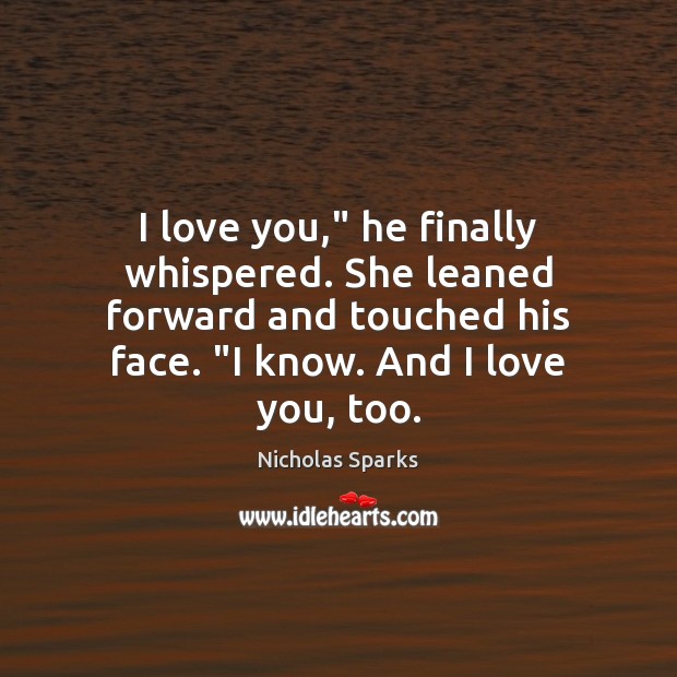 I love you,” he finally whispered. She leaned forward and touched his Nicholas Sparks Picture Quote