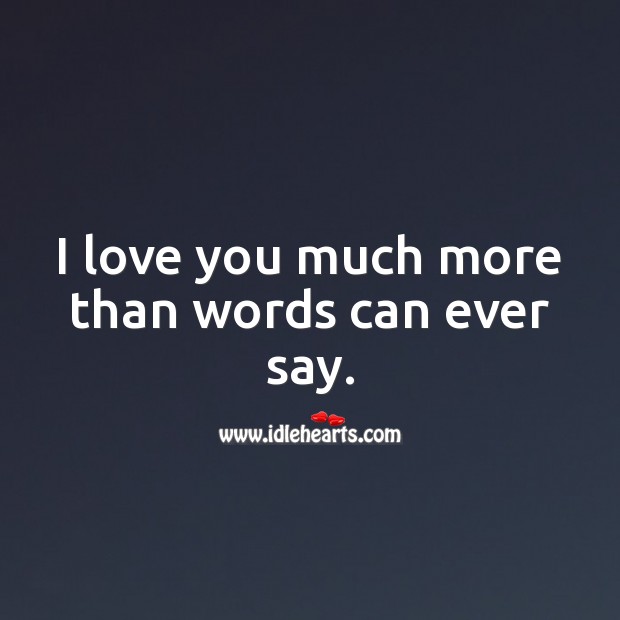 I Love You Much More Than Words Can Ever Say Idlehearts