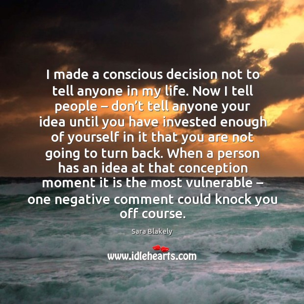 I made a conscious decision not to tell anyone in my life. Now I tell people – don’t tell Sara Blakely Picture Quote
