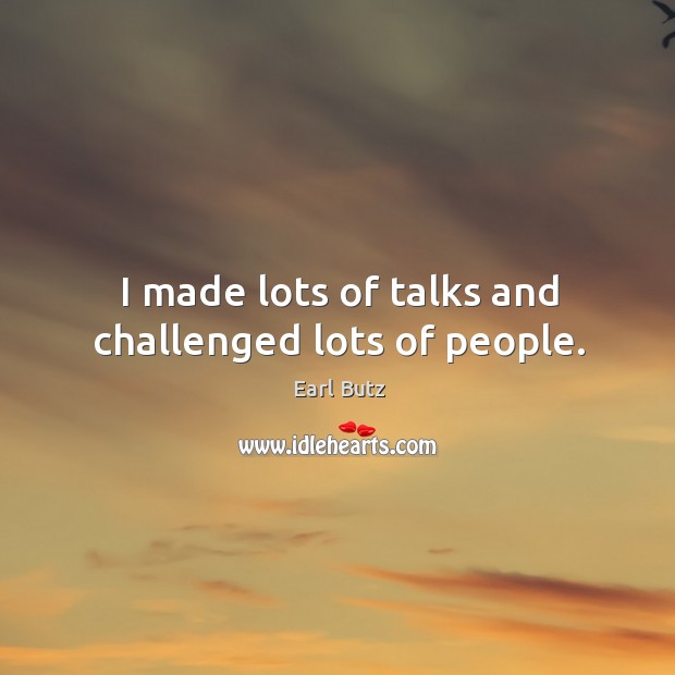 I made lots of talks and challenged lots of people. Earl Butz Picture Quote