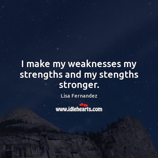 I make my weaknesses my strengths and my stengths stronger. Image