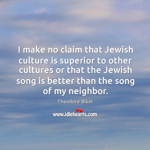 I make no claim that jewish culture is superior to other cultures or that the jewish song.. Theodore Bikel Picture Quote