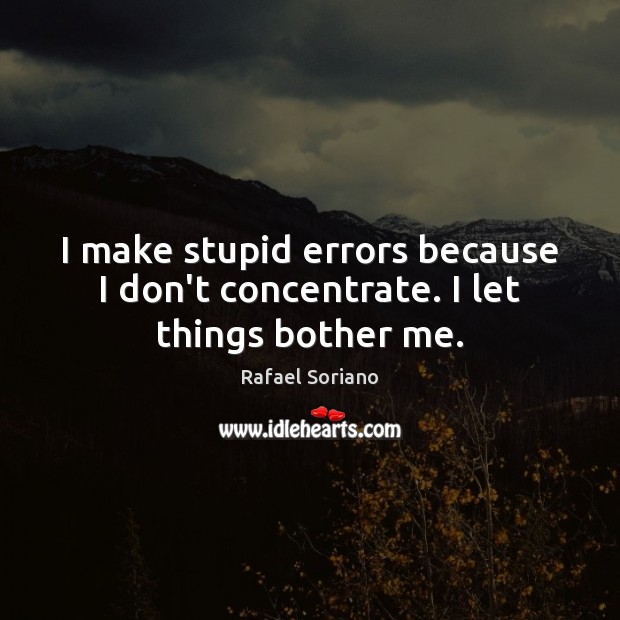 I make stupid errors because I don’t concentrate. I let things bother me. Picture Quotes Image