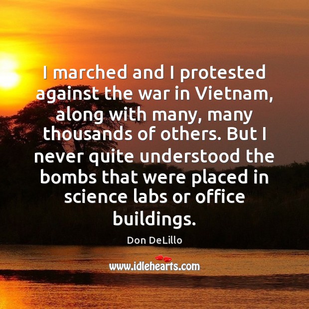 I marched and I protested against the war in Vietnam, along with Don DeLillo Picture Quote