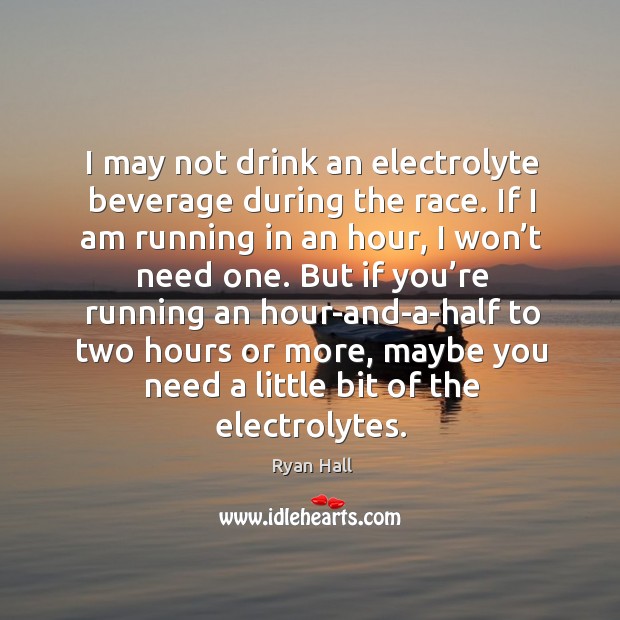 I may not drink an electrolyte beverage during the race. If I am running in an hour Image