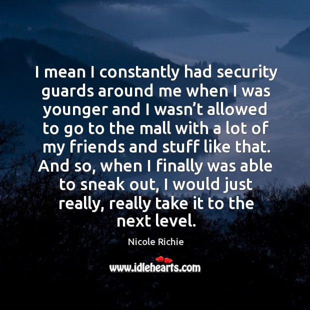 I mean I constantly had security guards around me when I was younger Nicole Richie Picture Quote