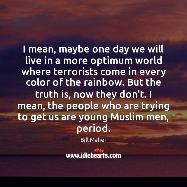 I mean, maybe one day we will live in a more optimum Truth Quotes Image