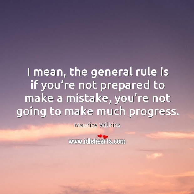 I mean, the general rule is if you’re not prepared to make a mistake, you’re not going to make much progress. Progress Quotes Image