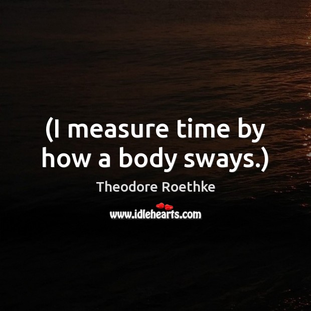 (I measure time by how a body sways.) Image