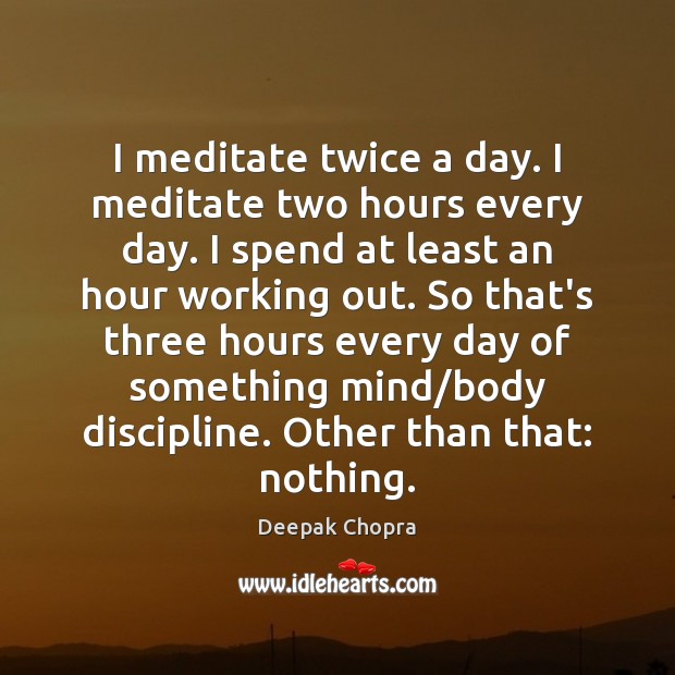 I meditate twice a day. I meditate two hours every day. I Picture Quotes Image