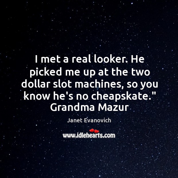 I met a real looker. He picked me up at the two Janet Evanovich Picture Quote