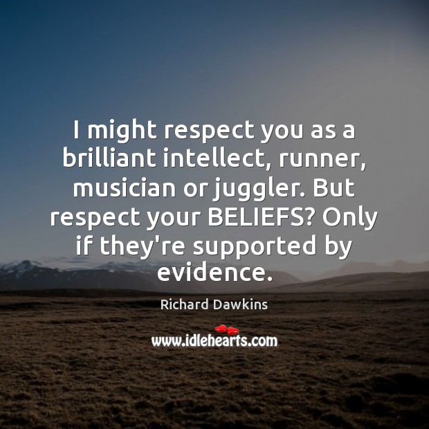 I might respect you as a brilliant intellect, runner, musician or juggler. Respect Quotes Image