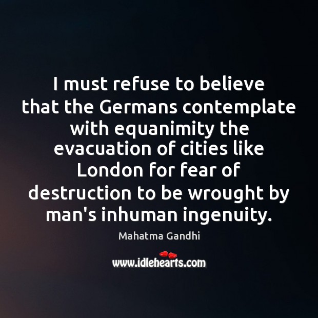 I must refuse to believe that the Germans contemplate with equanimity the Picture Quotes Image