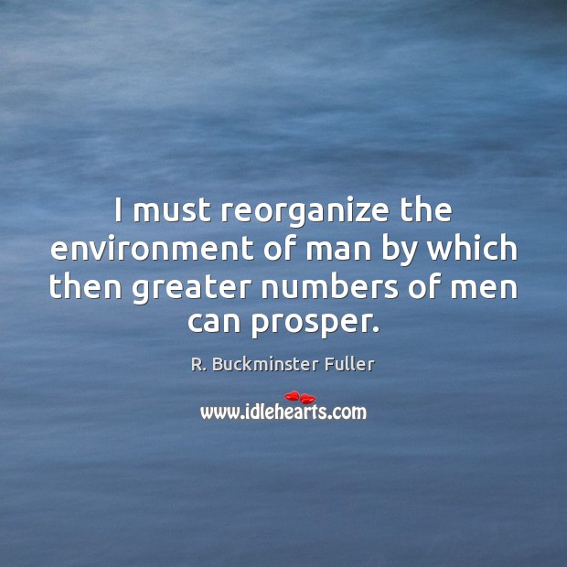 I must reorganize the environment of man by which then greater numbers of men can prosper. Environment Quotes Image