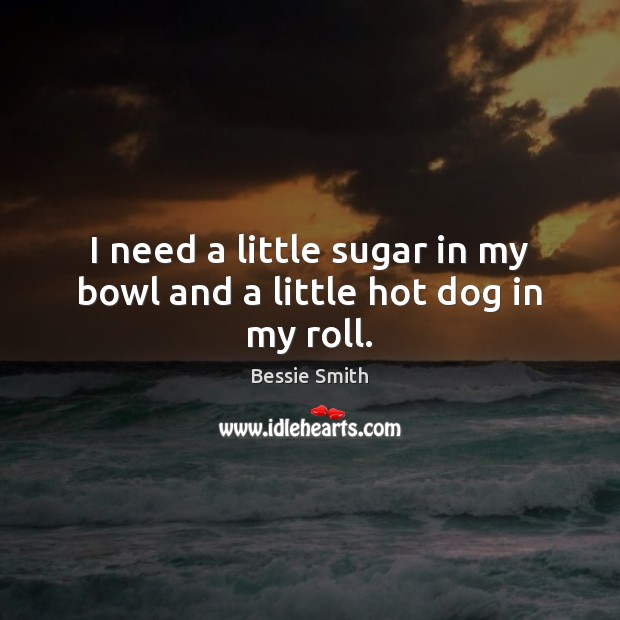risiko Prøve Skærpe I need a little sugar in my bowl and a little hot dog in my roll. -  IdleHearts