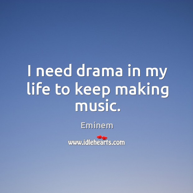 I need drama in my life to keep making music. Music Quotes Image