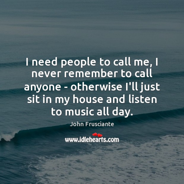 I need people to call me, I never remember to call anyone John Frusciante Picture Quote