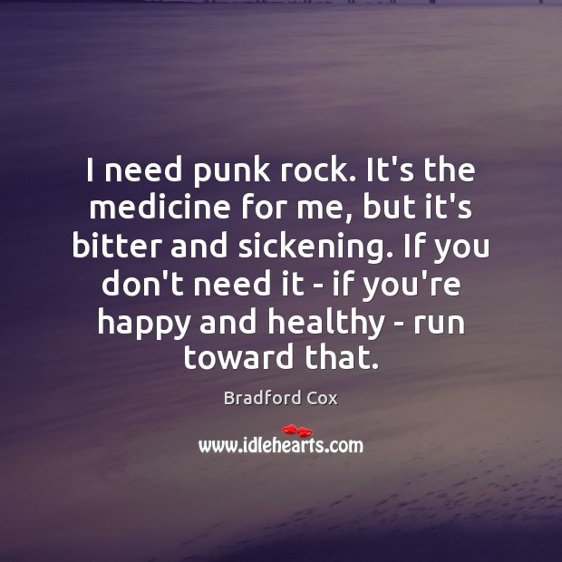 I need punk rock. It’s the medicine for me, but it’s bitter Bradford Cox Picture Quote