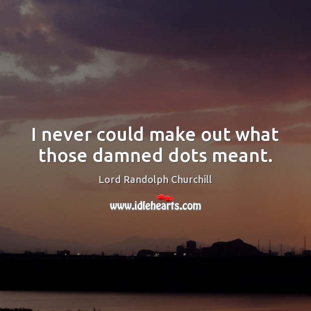 I never could make out what those damned dots meant. Lord Randolph Churchill Picture Quote