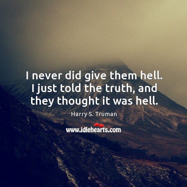 I never did give them hell. I just told the truth, and they thought it was hell. Harry S. Truman Picture Quote