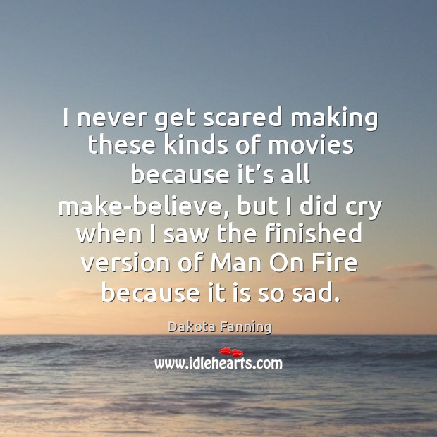 I never get scared making these kinds of movies because it’s all make-believe Dakota Fanning Picture Quote