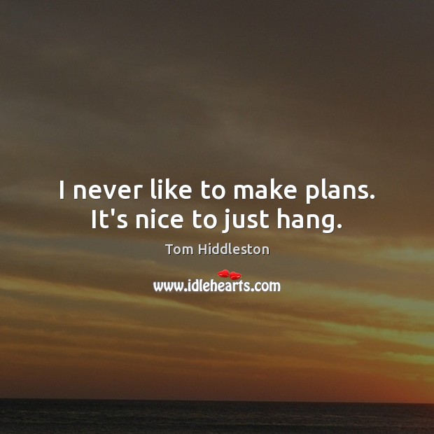 I never like to make plans. It’s nice to just hang. Image