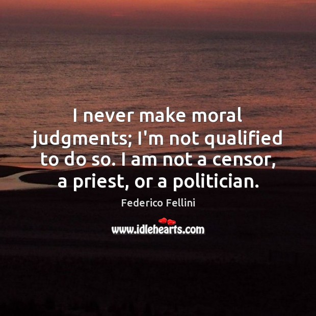 I never make moral judgments; I’m not qualified to do so. I Image