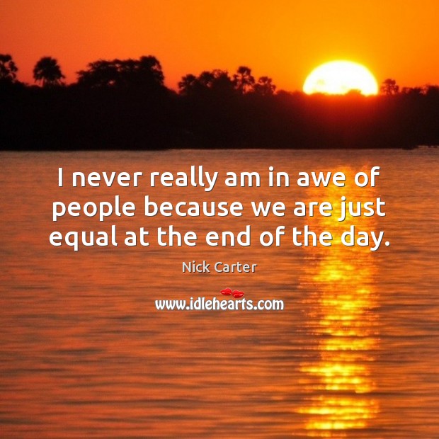 I never really am in awe of people because we are just equal at the end of the day. Nick Carter Picture Quote