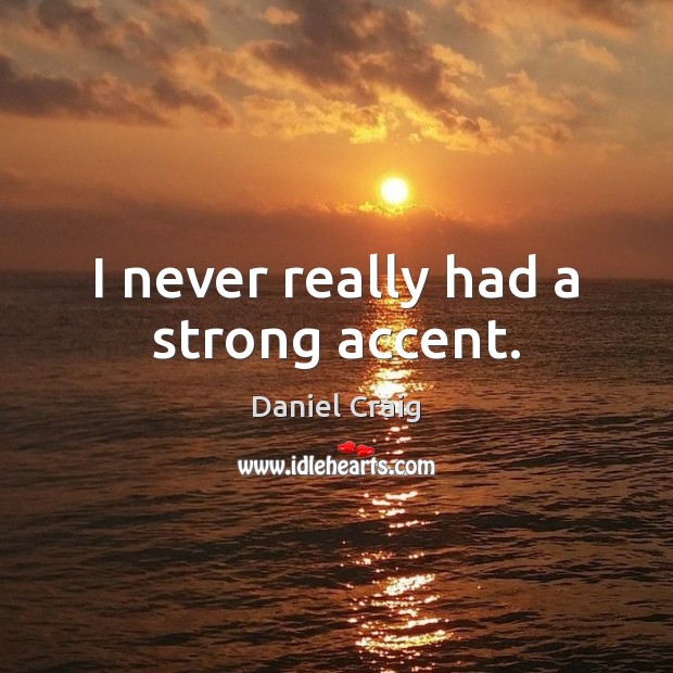 I never really had a strong accent. Daniel Craig Picture Quote