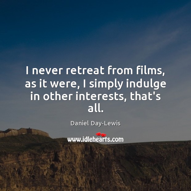 I never retreat from films, as it were, I simply indulge in other interests, that’s all. Image