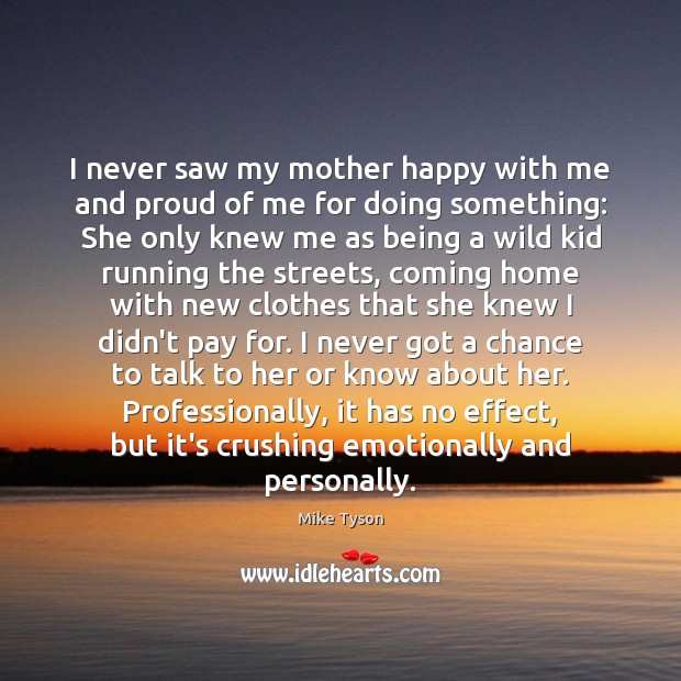 I never saw my mother happy with me and proud of me Mike Tyson Picture Quote