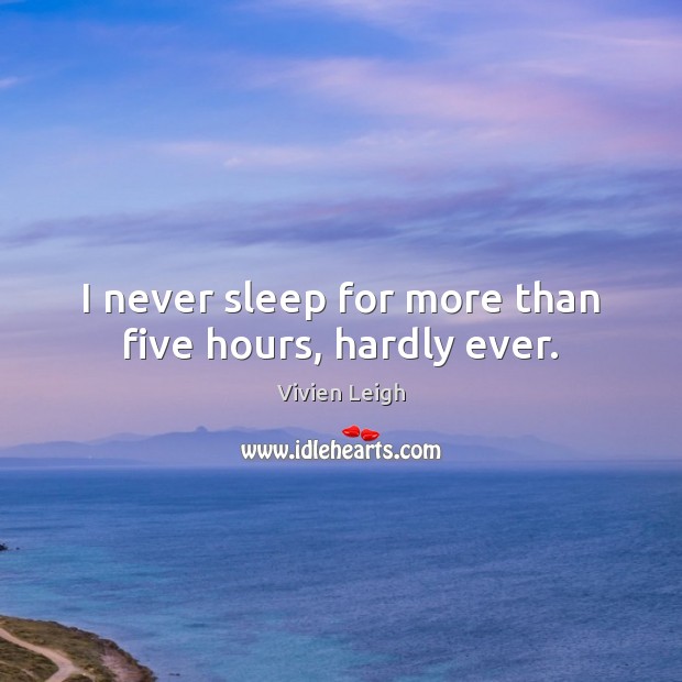 I never sleep for more than five hours, hardly ever. Vivien Leigh Picture Quote