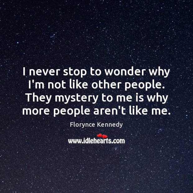 I never stop to wonder why I’m not like other people. They Florynce Kennedy Picture Quote