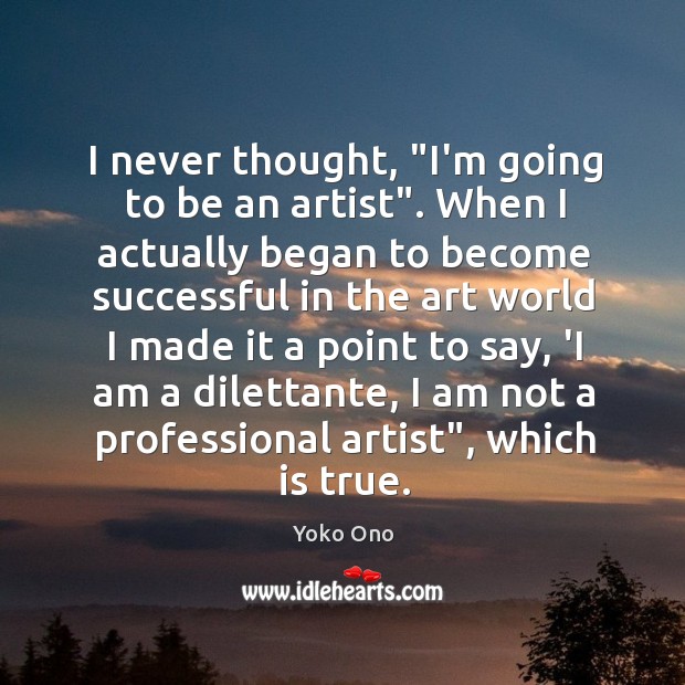 I never thought, “I’m going to be an artist”. When I actually Yoko Ono Picture Quote