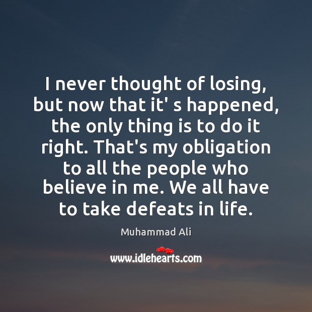 I never thought of losing, but now that it’ s happened, the Muhammad Ali Picture Quote