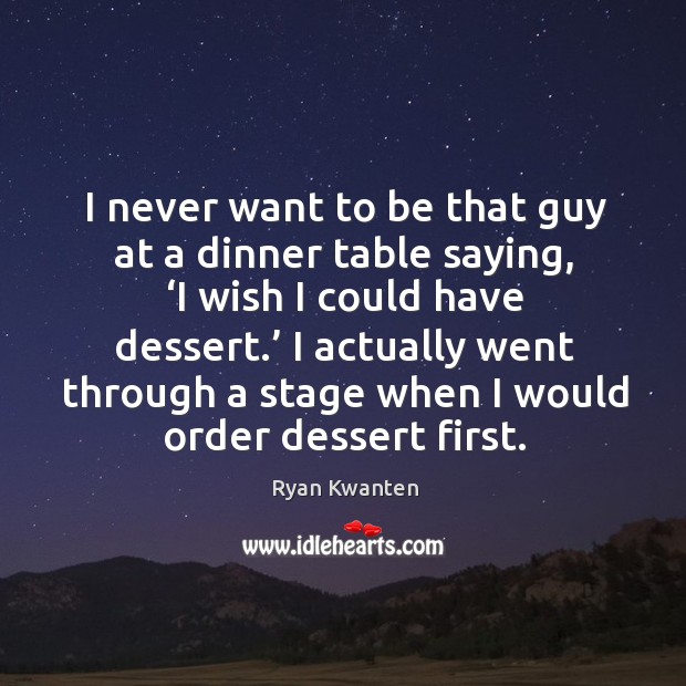 I never want to be that guy at a dinner table saying, ‘i wish I could have dessert. Ryan Kwanten Picture Quote