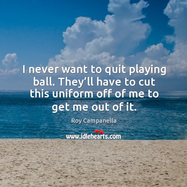 I never want to quit playing ball. They’ll have to cut this uniform off of me to get me out of it. Image