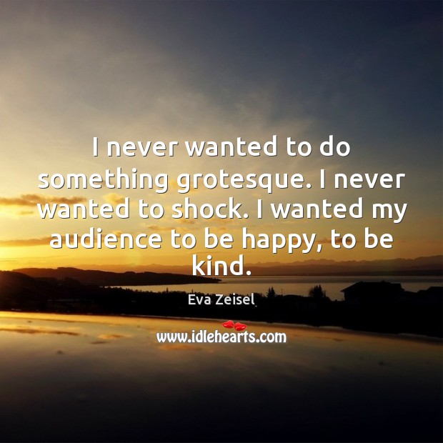 I never wanted to do something grotesque. I never wanted to shock. Eva Zeisel Picture Quote