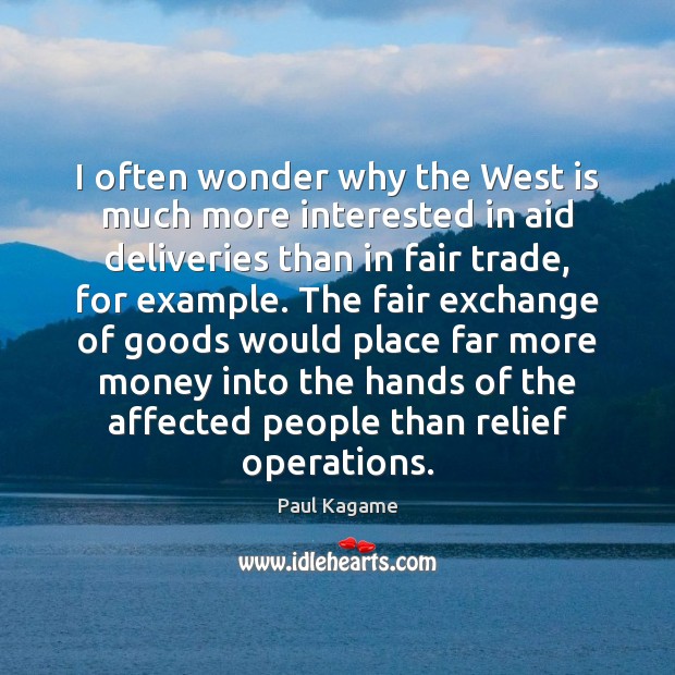I often wonder why the West is much more interested in aid Paul Kagame Picture Quote