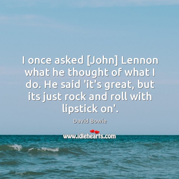 I once asked [John] Lennon what he thought of what I do. David Bowie Picture Quote